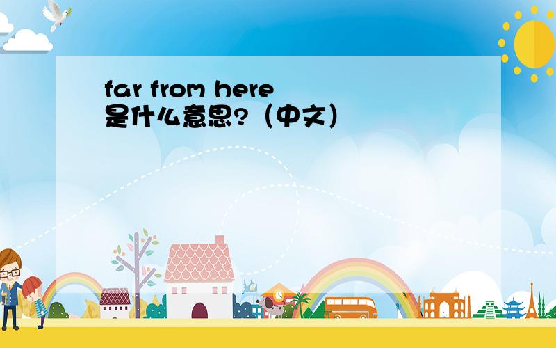 far from here 是什么意思?（中文）