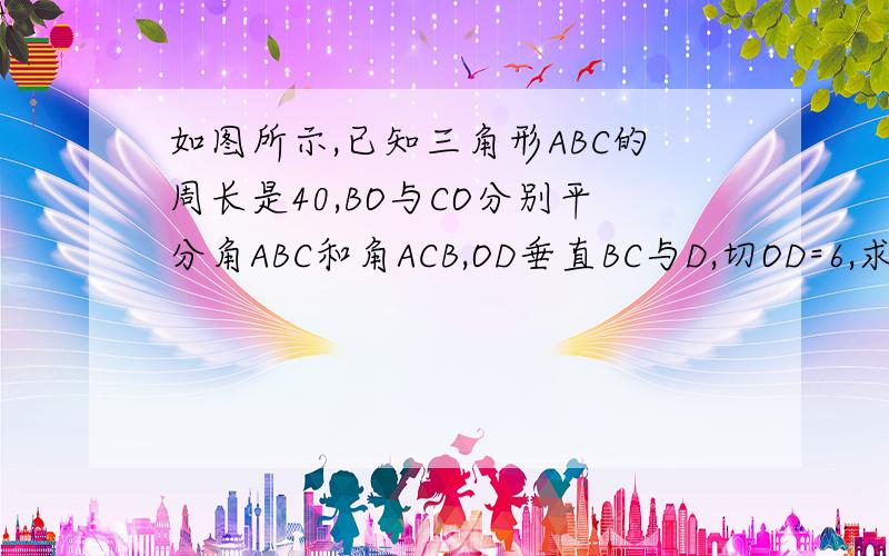 如图所示,已知三角形ABC的周长是40,BO与CO分别平分角ABC和角ACB,OD垂直BC与D,切OD=6,求三角形AB