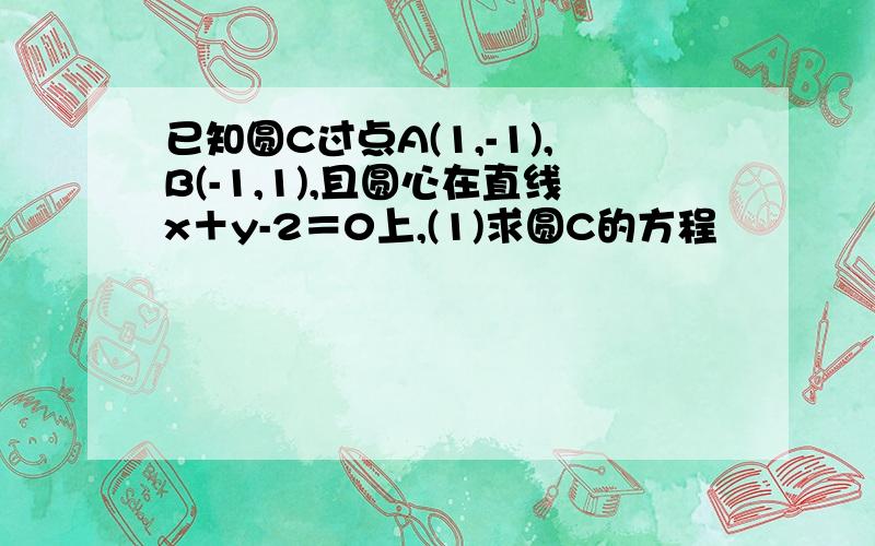 已知圆C过点A(1,-1),B(-1,1),且圆心在直线x＋y-2＝0上,(1)求圆C的方程