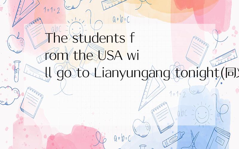 The students from the USA will go to Lianyungang tonight(同义句