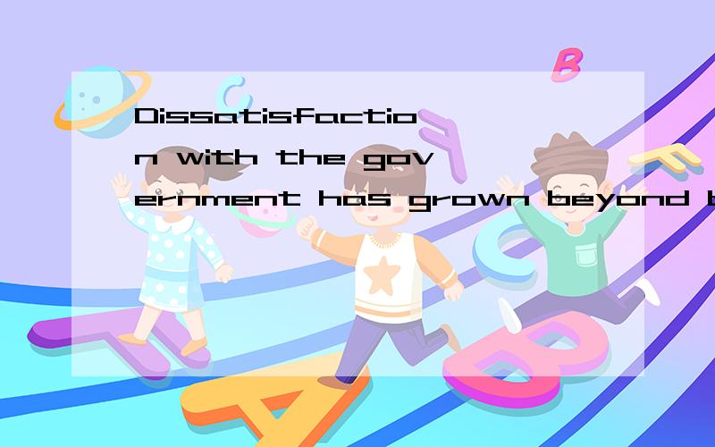 Dissatisfaction with the government has grown beyond belief是