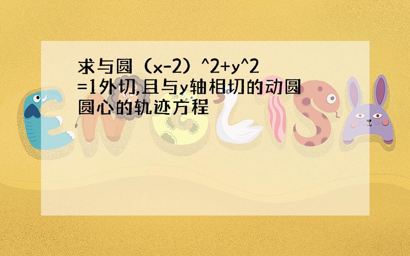 求与圆（x-2）^2+y^2=1外切,且与y轴相切的动圆圆心的轨迹方程