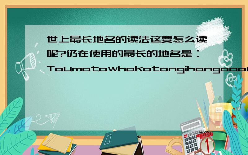 世上最长地名的读法这要怎么读呢?仍在使用的最长的地名是：Taumatawhakatangihangaoauauotame