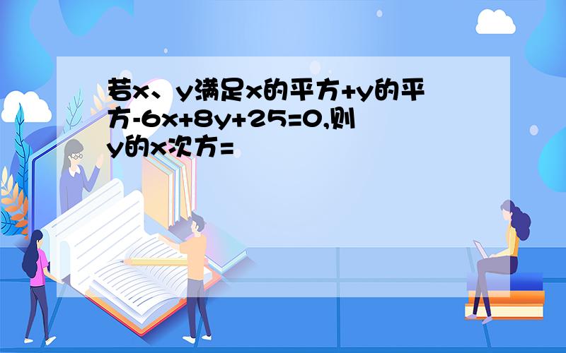 若x、y满足x的平方+y的平方-6x+8y+25=0,则y的x次方=