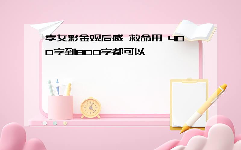 孝女彩金观后感 救命用 400字到800字都可以