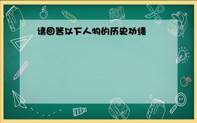 请回答以下人物的历史功绩