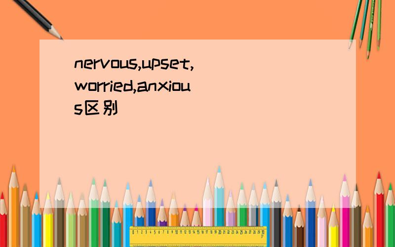 nervous,upset,worried,anxious区别