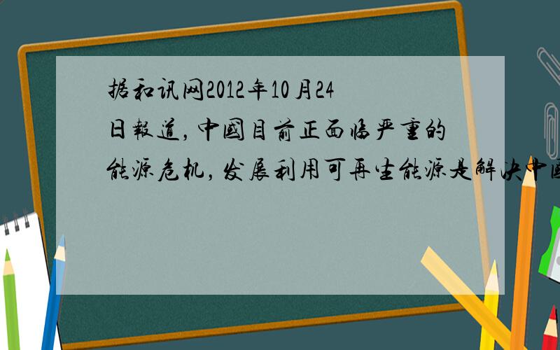 据和讯网2012年10月24日报道，中国目前正面临严重的能源危机，发展利用可再生能源是解决中国能源危机的有效途径．下列有