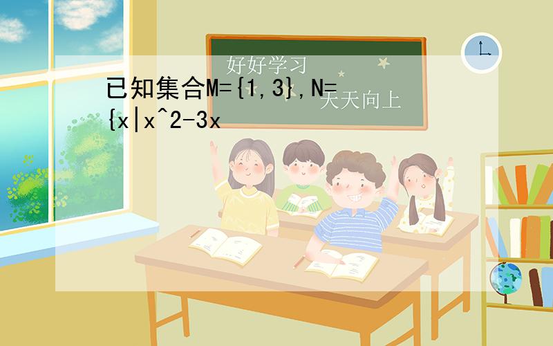 已知集合M={1,3},N={x|x^2-3x