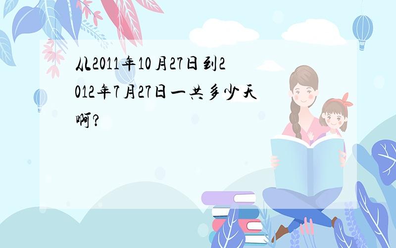 从2011年10月27日到2012年7月27日一共多少天啊?