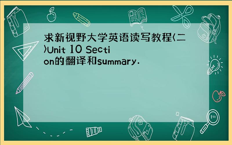 求新视野大学英语读写教程〈二〉Unit 10 Section的翻译和summary．