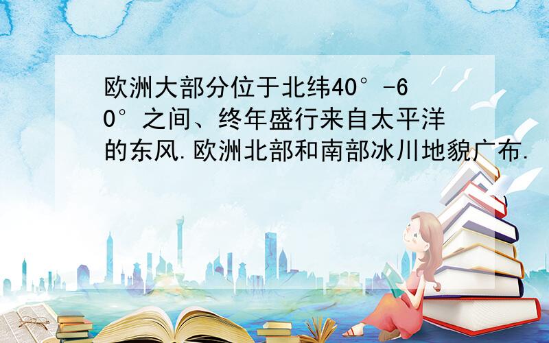 欧洲大部分位于北纬40°-60°之间、终年盛行来自太平洋的东风.欧洲北部和南部冰川地貌广布.