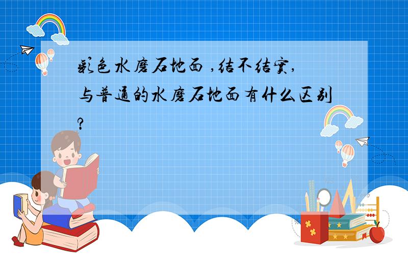 彩色水磨石地面 ,结不结实,与普通的水磨石地面有什么区别?