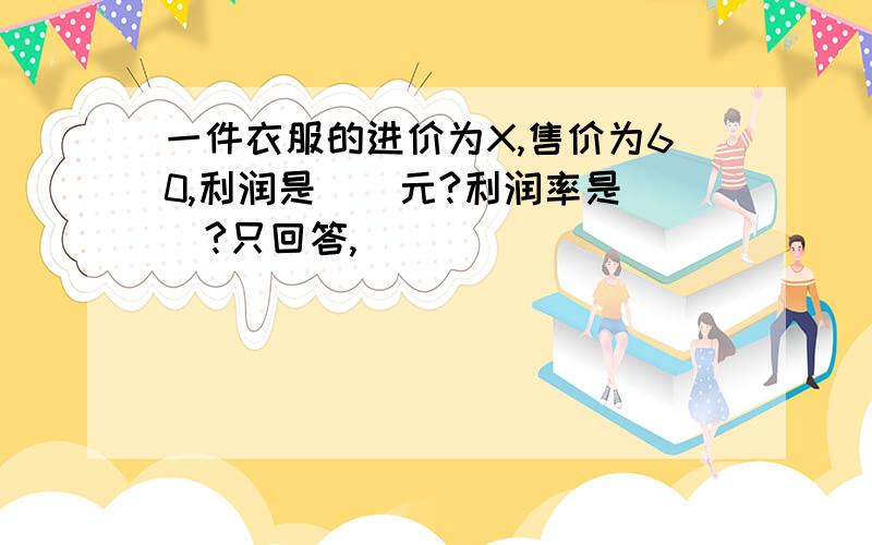 一件衣服的进价为X,售价为60,利润是（）元?利润率是（）?只回答,