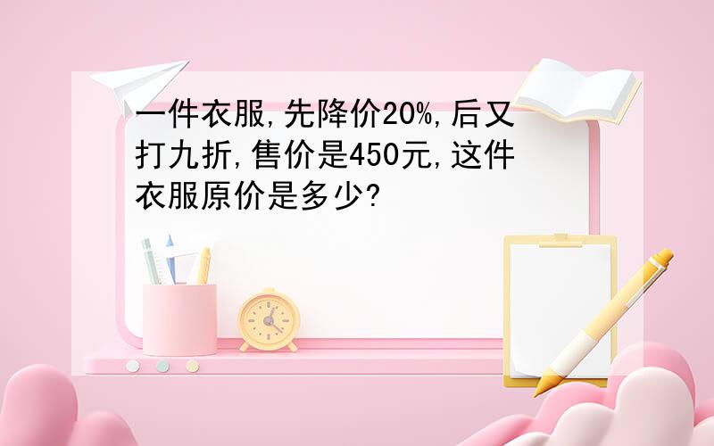 一件衣服,先降价20%,后又打九折,售价是450元,这件衣服原价是多少?