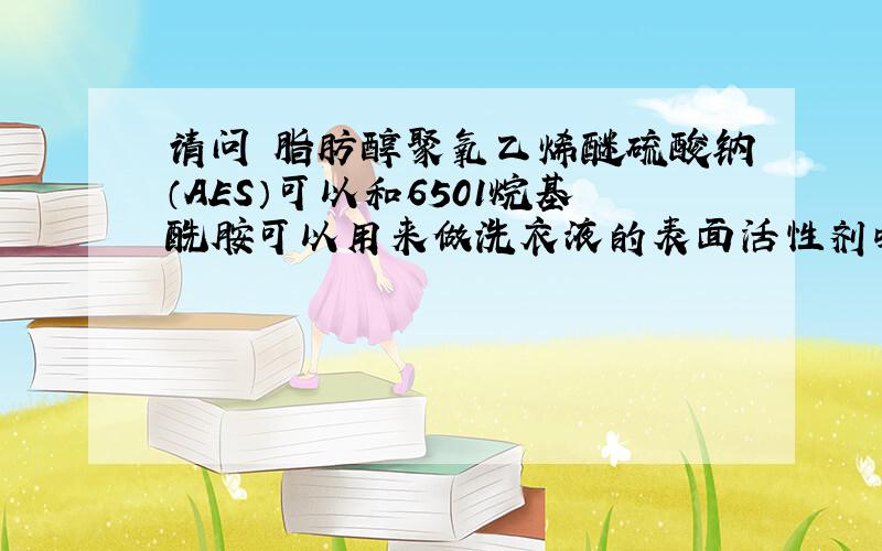 请问 脂肪醇聚氧乙烯醚硫酸钠（AES）可以和6501烷基酰胺可以用来做洗衣液的表面活性剂吗?