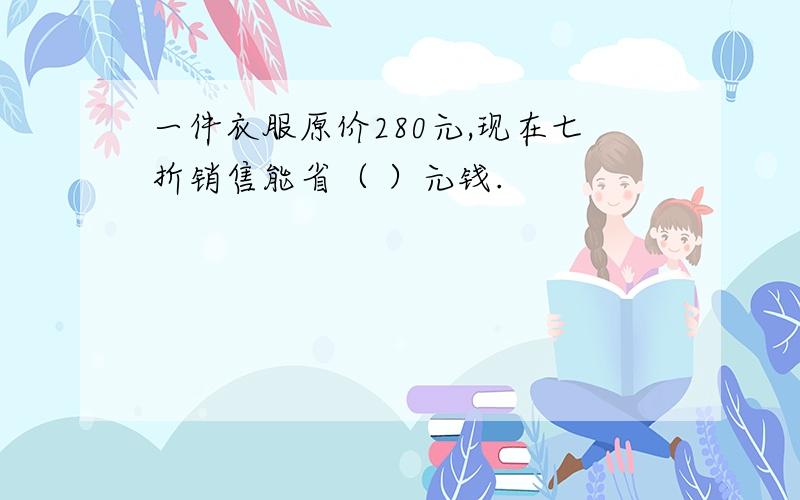 一件衣服原价280元,现在七折销售能省（ ）元钱.