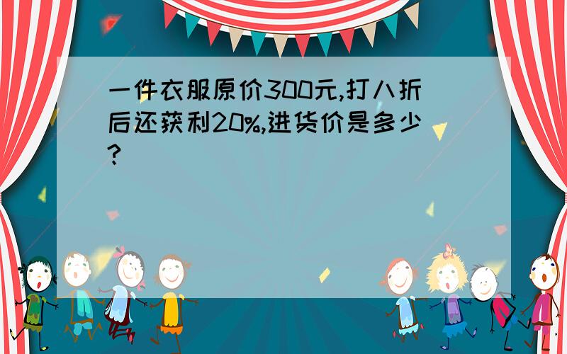 一件衣服原价300元,打八折后还获利20%,进货价是多少?