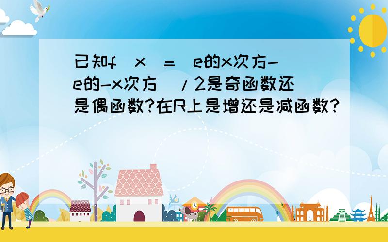 已知f(x)=（e的x次方-e的-x次方）/2是奇函数还是偶函数?在R上是增还是减函数?