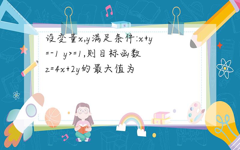 设变量x,y满足条件:x+y=-1 y>=1,则目标函数z=4x+2y的最大值为