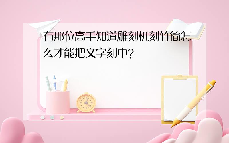 有那位高手知道雕刻机刻竹简怎么才能把文字刻中?