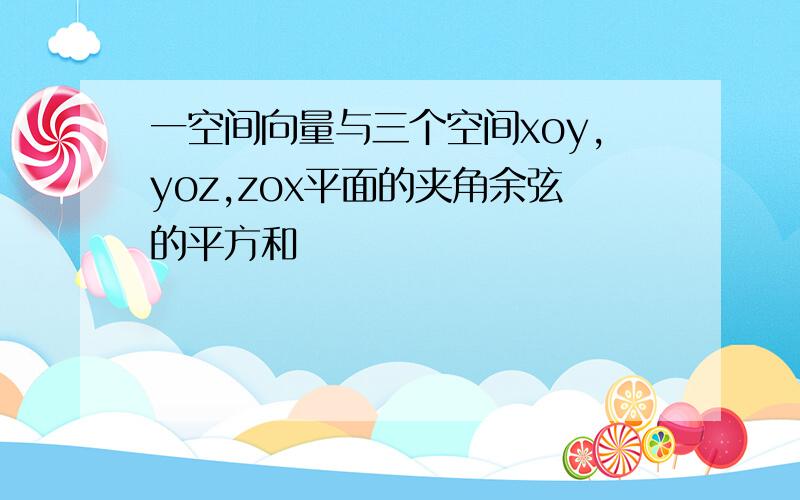 一空间向量与三个空间xoy,yoz,zox平面的夹角余弦的平方和