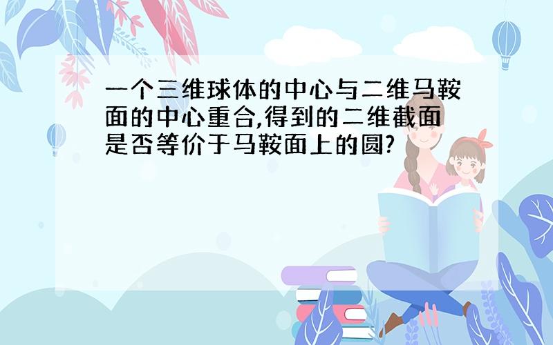 一个三维球体的中心与二维马鞍面的中心重合,得到的二维截面是否等价于马鞍面上的圆?