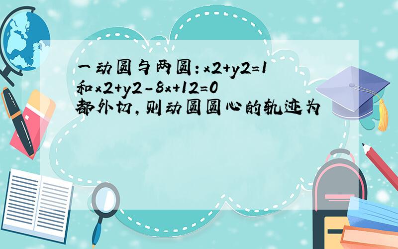 一动圆与两圆：x2＋y2＝1和x2＋y2－8x＋12＝0都外切,则动圆圆心的轨迹为