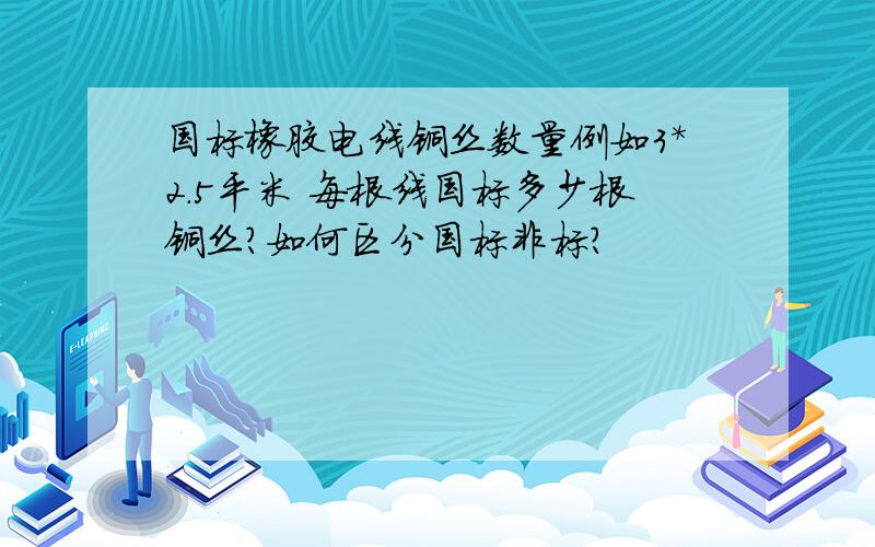 国标橡胶电线铜丝数量例如3*2.5平米 每根线国标多少根铜丝?如何区分国标非标?