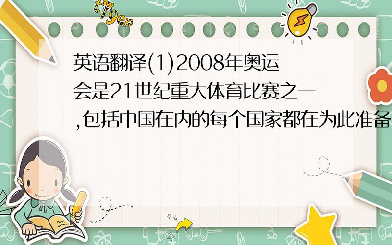 英语翻译(1)2008年奥运会是21世纪重大体育比赛之一,包括中国在内的每个国家都在为此准备(用复合句表示)(2)奥运会