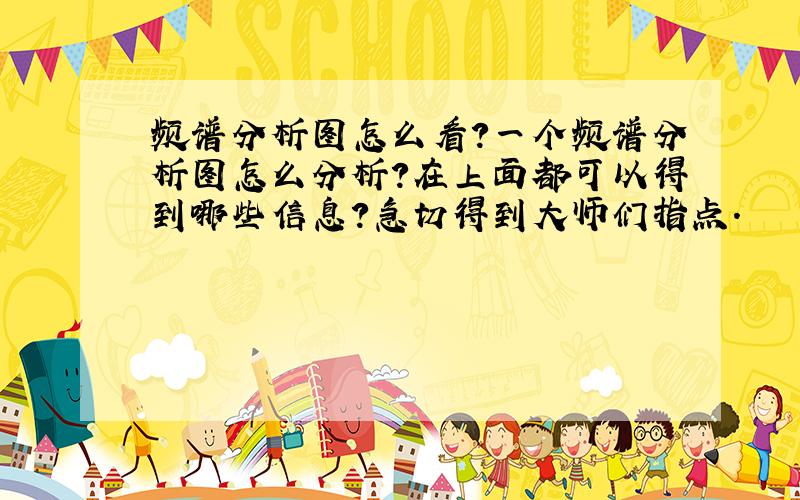 频谱分析图怎么看?一个频谱分析图怎么分析?在上面都可以得到哪些信息?急切得到大师们指点.