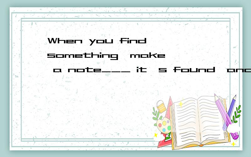 When you find something,make a note___ it's found,and do a d