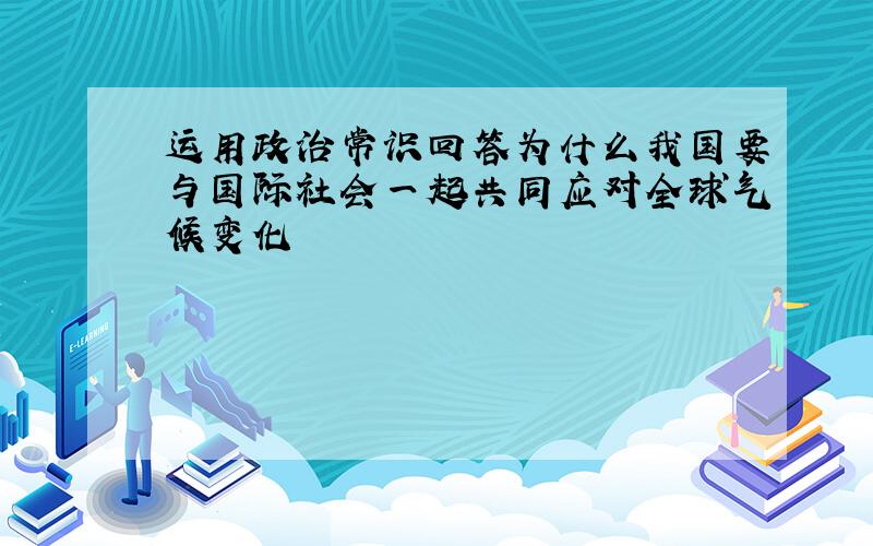 运用政治常识回答为什么我国要与国际社会一起共同应对全球气候变化