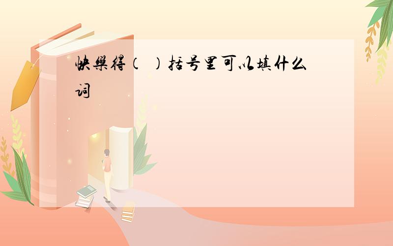 快乐得（ ）括号里可以填什么词