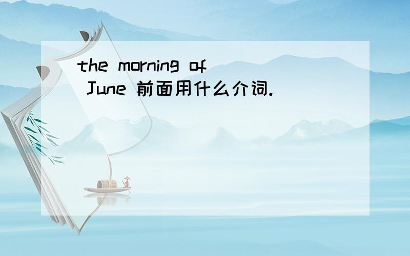 the morning of June 前面用什么介词.