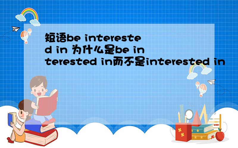 短语be interested in 为什么是be interested in而不是interested in