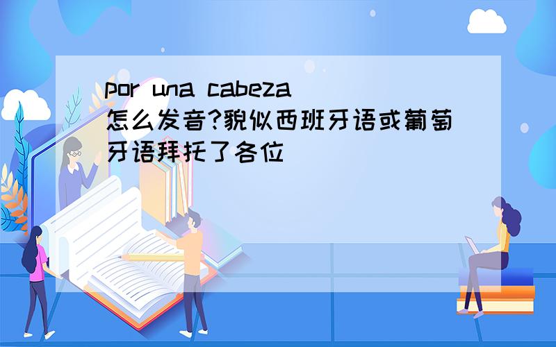 por una cabeza怎么发音?貌似西班牙语或葡萄牙语拜托了各位