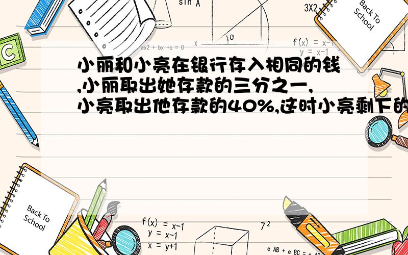 小丽和小亮在银行存入相同的钱,小丽取出她存款的三分之一,小亮取出他存款的40%,这时小亮剩下的钱比小丽剩下的钱少60元,