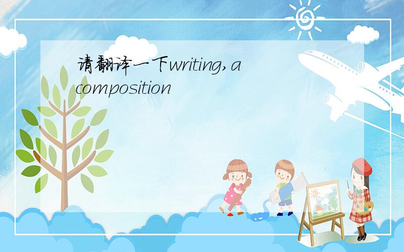 请翻译一下writing,acomposition