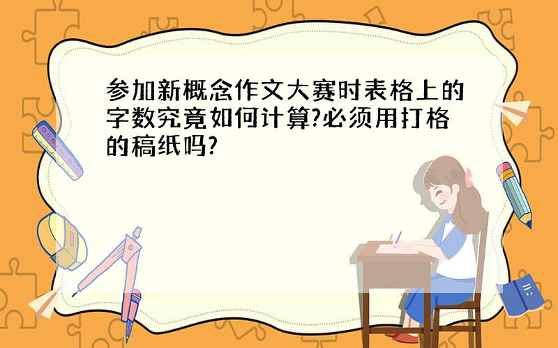 参加新概念作文大赛时表格上的字数究竟如何计算?必须用打格的稿纸吗?