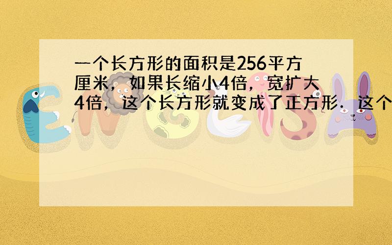 一个长方形的面积是256平方厘米，如果长缩小4倍，宽扩大4倍，这个长方形就变成了正方形．这个正方形的面积是多少？它的边长