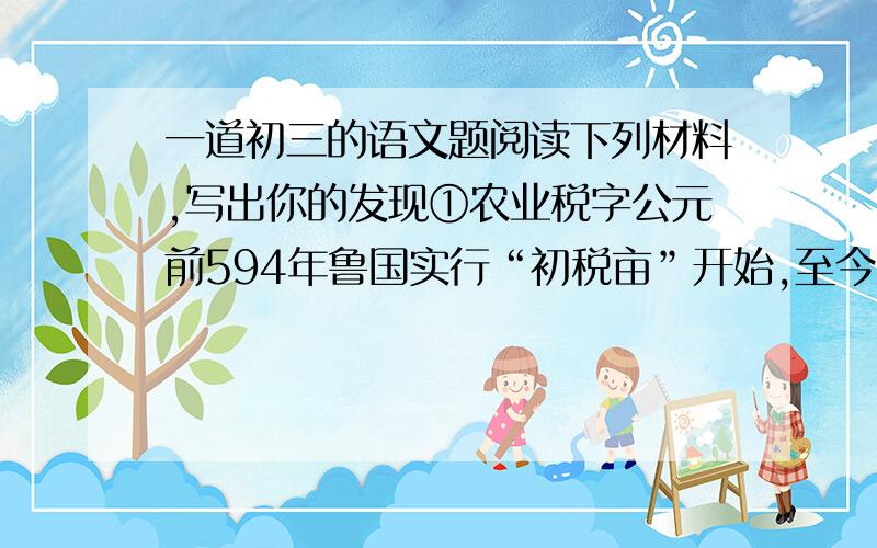 一道初三的语文题阅读下列材料,写出你的发现①农业税字公元前594年鲁国实行“初税亩”开始,至今已有2600多年的历史.②