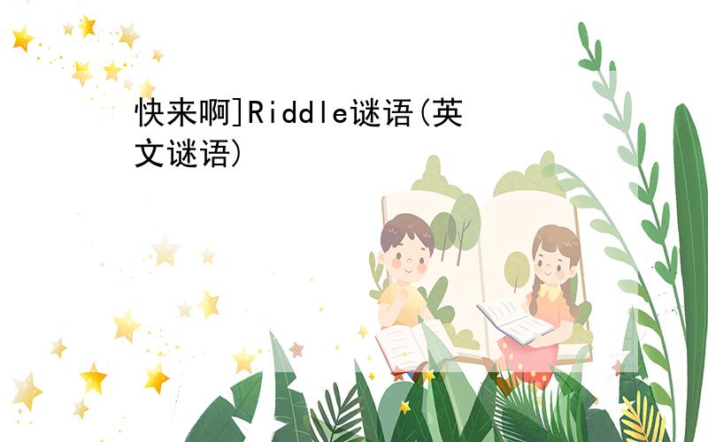 快来啊]Riddle谜语(英文谜语)