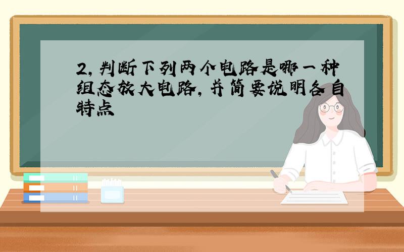 2,判断下列两个电路是哪一种组态放大电路,并简要说明各自特点