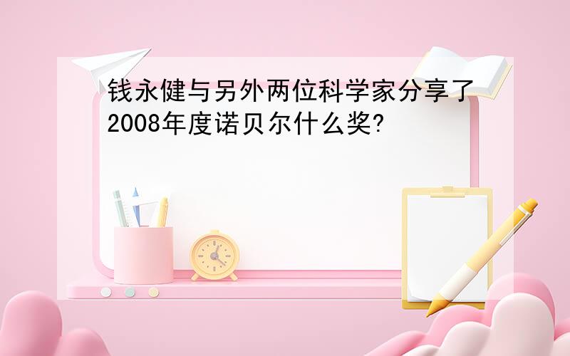 钱永健与另外两位科学家分享了2008年度诺贝尔什么奖?