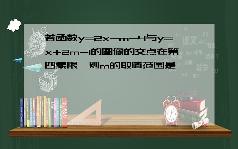 若函数y=2x-m-4与y=x+2m-1的图像的交点在第四象限,则m的取值范围是