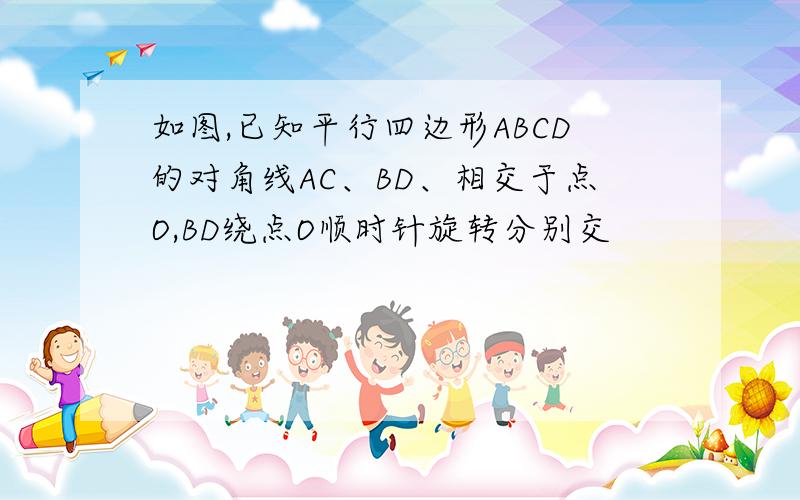 如图,已知平行四边形ABCD的对角线AC、BD、相交于点O,BD绕点O顺时针旋转分别交