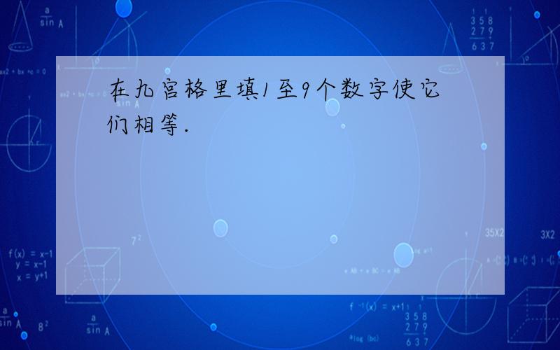 在九宫格里填1至9个数字使它们相等.