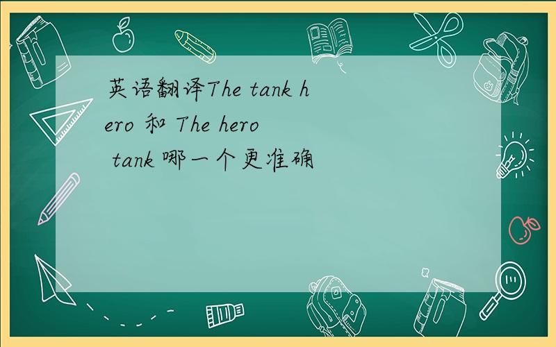 英语翻译The tank hero 和 The hero tank 哪一个更准确