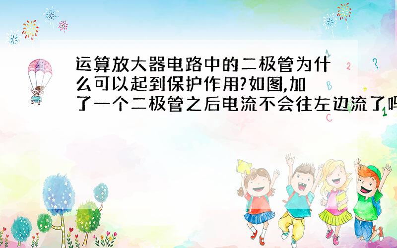 运算放大器电路中的二极管为什么可以起到保护作用?如图,加了一个二极管之后电流不会往左边流了吗?